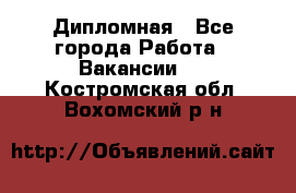 Дипломная - Все города Работа » Вакансии   . Костромская обл.,Вохомский р-н